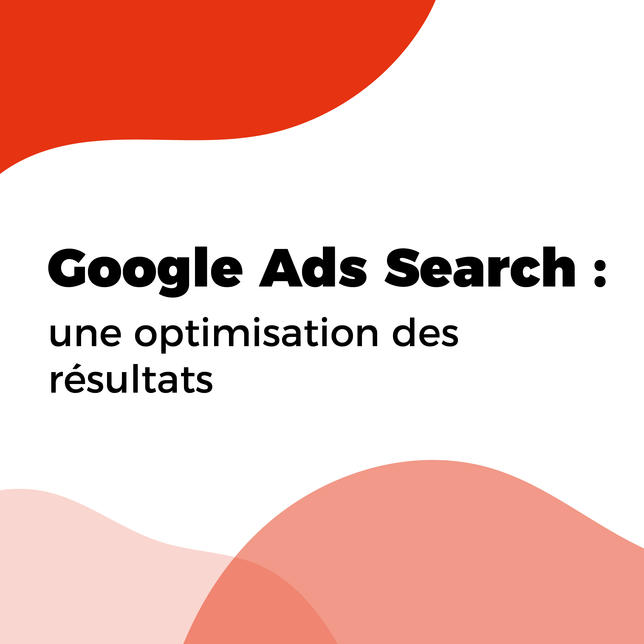 Google Ads Search:   Une optimisation des résultats